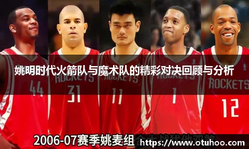 姚明时代火箭队与魔术队的精彩对决回顾与分析