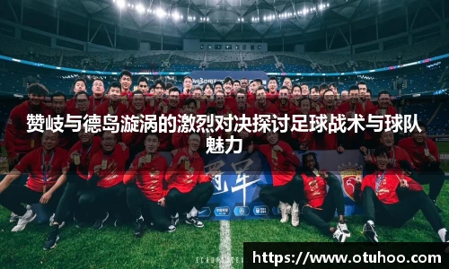 赞岐与德岛漩涡的激烈对决探讨足球战术与球队魅力
